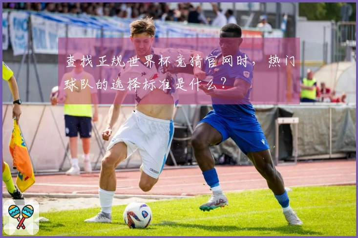 查找正规世界杯竞猜官网时，热门球队的选择标准是什么？