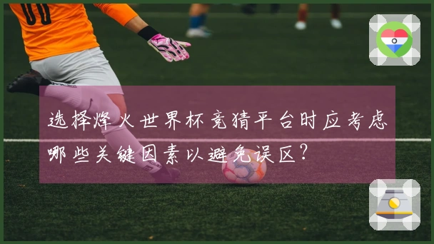 选择烽火世界杯竞猜平台时应考虑哪些关键因素以避免误区？