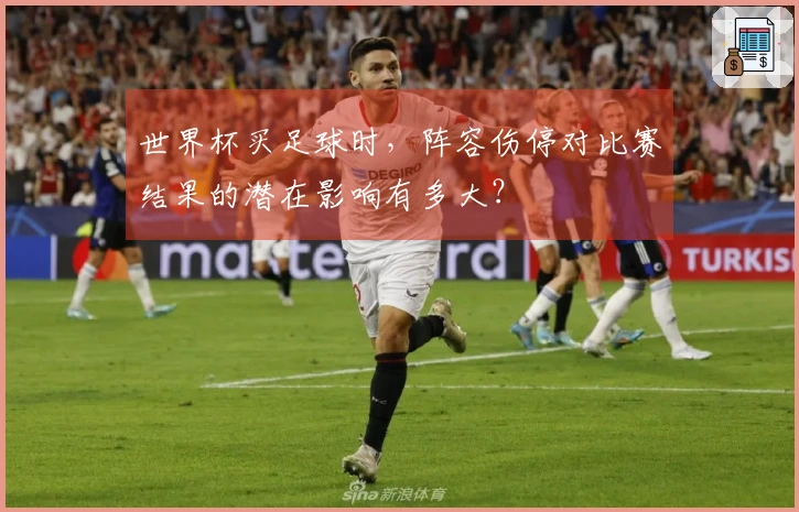 世界杯买足球时，阵容伤停对比赛结果的潜在影响有多大？