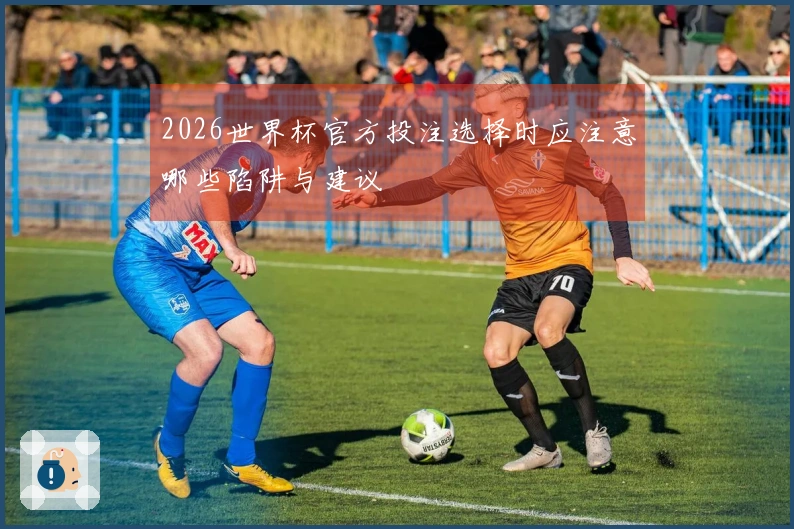 2026世界杯官方投注选择时应注意哪些陷阱与建议