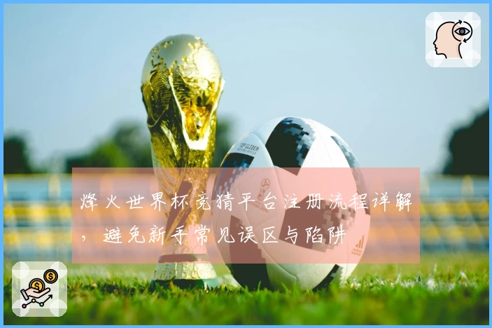烽火世界杯竞猜平台注册流程详解，避免新手常见误区与陷阱