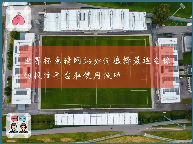 世界杯竞猜网站如何选择最适合你的投注平台和使用技巧