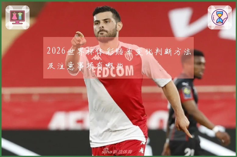 2026世界杯体彩赔率变化判断方法及注意事项有哪些