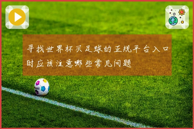 寻找世界杯买足球的正规平台入口时应该注意哪些常见问题