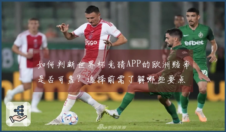 如何判断世界杯竞猜APP的欧洲赔率是否可靠？选择前需了解哪些要点