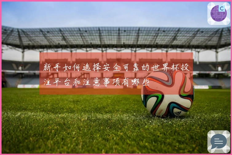 新手如何选择安全可靠的世界杯投注平台和注意事项有哪些