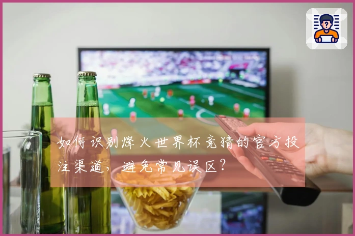 如何识别烽火世界杯竞猜的官方投注渠道，避免常见误区？