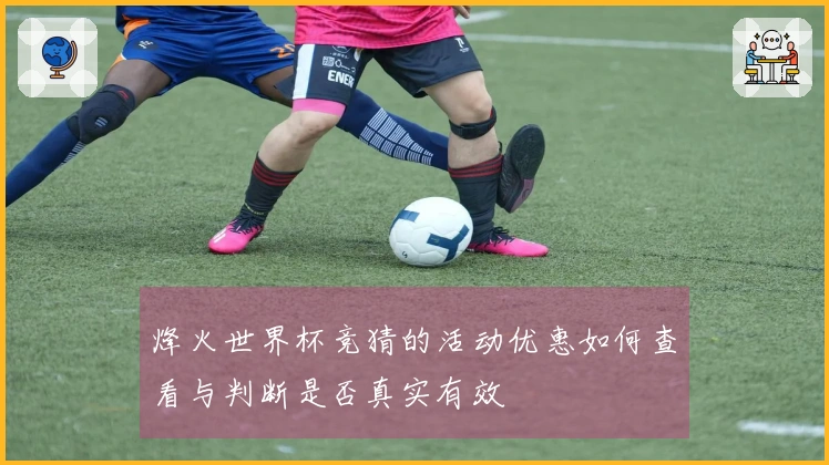 烽火世界杯竞猜的活动优惠如何查看与判断是否真实有效