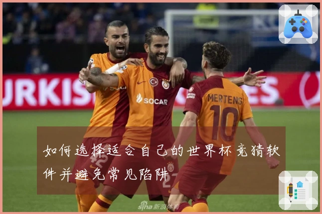 如何选择适合自己的世界杯竞猜软件并避免常见陷阱