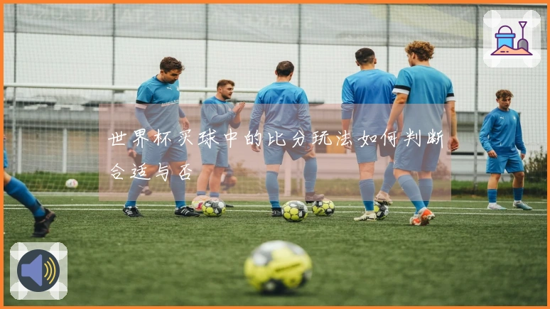 世界杯买球中的比分玩法如何判断合适与否