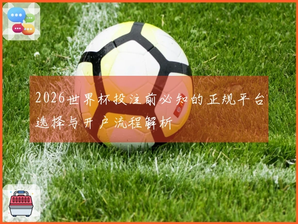 2026世界杯投注前必知的正规平台选择与开户流程解析