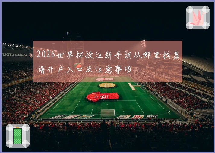 2026世界杯投注新手该从哪里找靠谱开户入口及注意事项