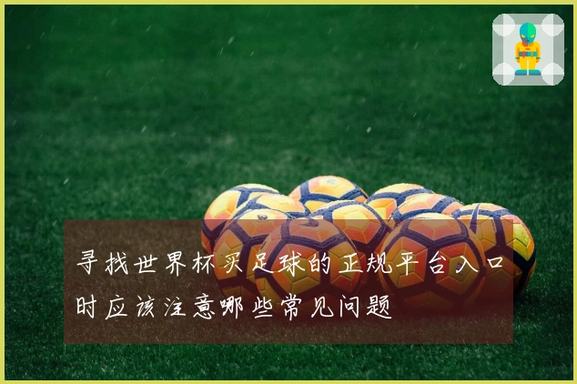 寻找世界杯买足球的正规平台入口时应该注意哪些常见问题