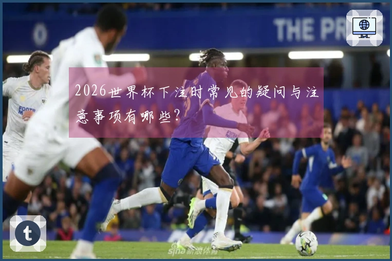 2026世界杯下注时常见的疑问与注意事项有哪些？