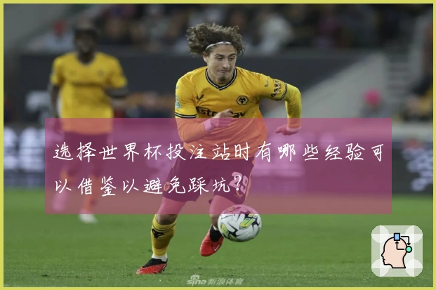 选择世界杯投注站时有哪些经验可以借鉴以避免踩坑？