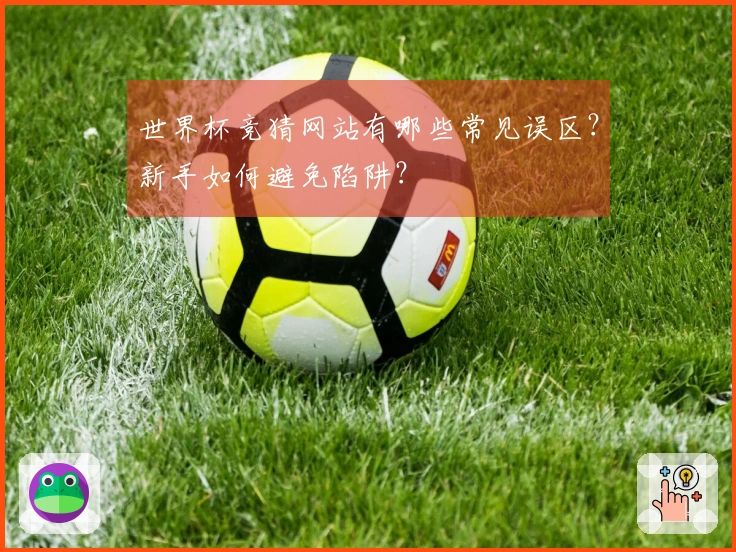 世界杯竞猜网站有哪些常见误区？新手如何避免陷阱？