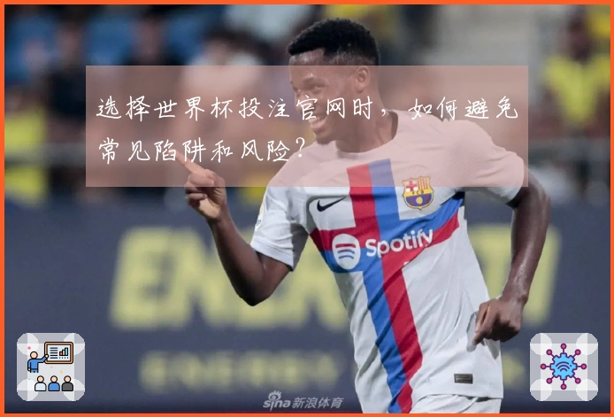 选择世界杯投注官网时，如何避免常见陷阱和风险？