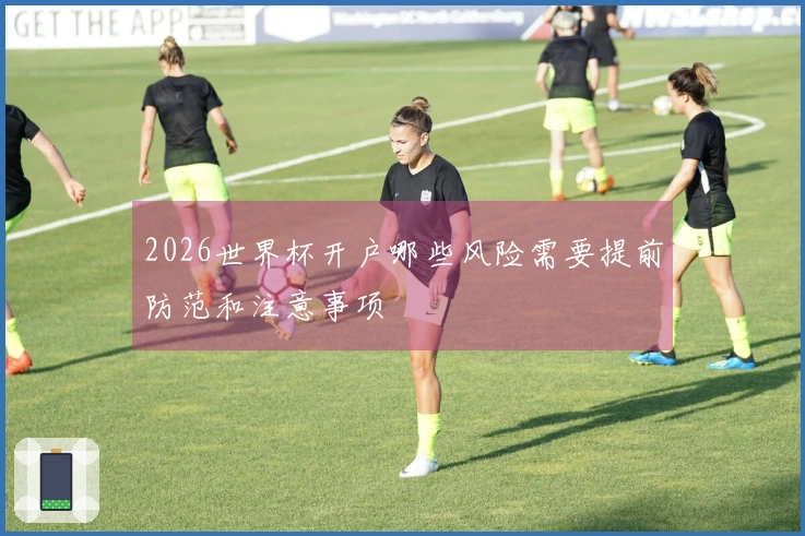 2026世界杯开户哪些风险需要提前防范和注意事项