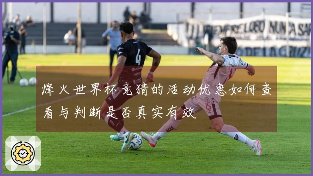 烽火世界杯竞猜的活动优惠如何查看与判断是否真实有效