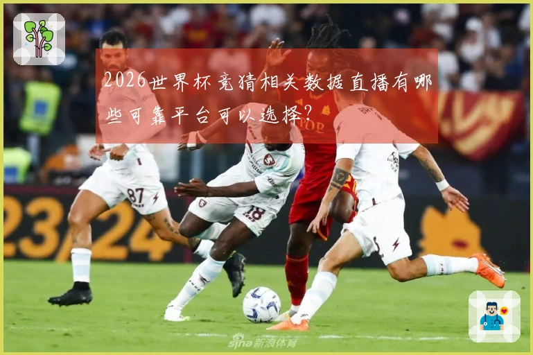 2026世界杯竞猜相关数据直播有哪些可靠平台可以选择？