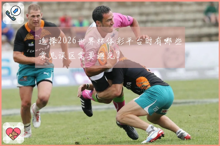 选择2026世界杯体彩平台时有哪些常见误区需要避免？