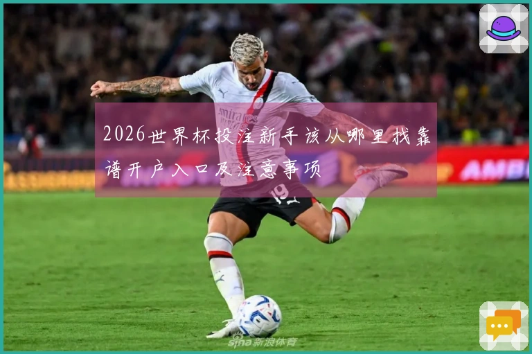 2026世界杯投注新手该从哪里找靠谱开户入口及注意事项